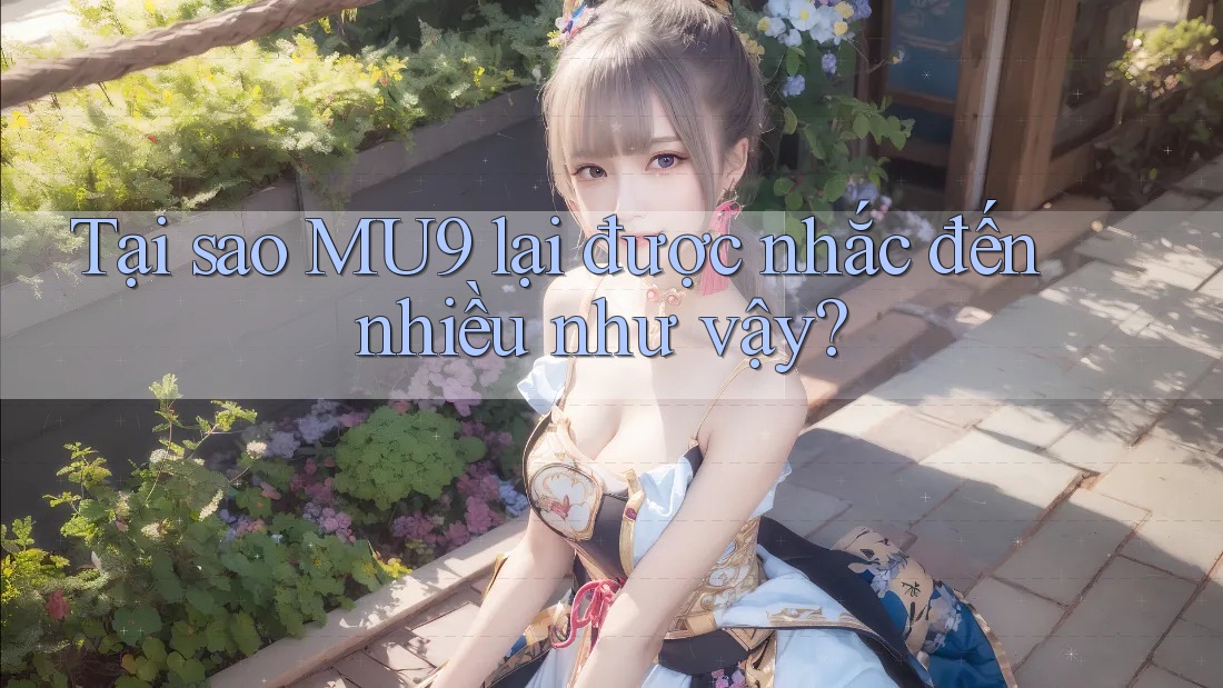 Tại sao MU9 lại được nhắc đến nhiều như vậy? Tại sao MU9 lại được nhắc đến nhiều như vậy?