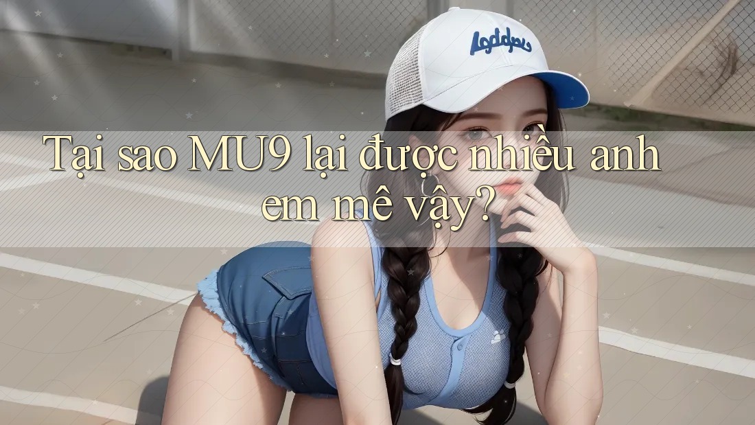 Tại sao MU9 lại được nhiều anh em mê vậy? Tại sao MU9 lại được nhiều anh em mê vậy?