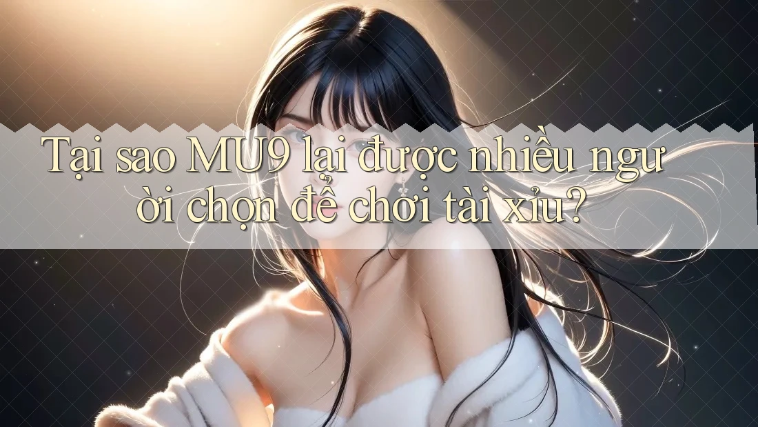 Tại sao MU9 lại được nhiều người chọn để chơi tài xỉu? Tại sao MU9 lại được nhiều người chọn để chơi tài xỉu?