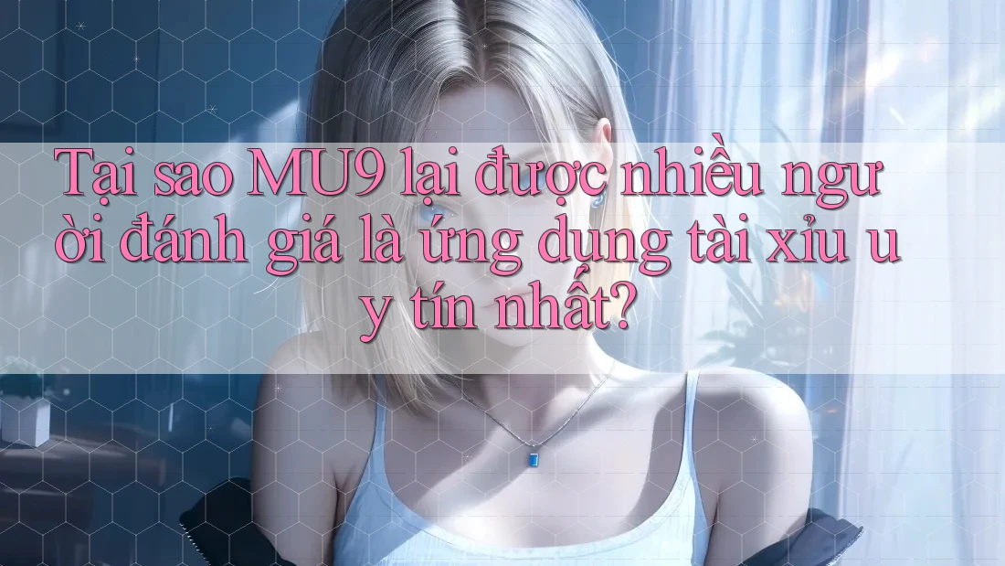 Tại sao MU9 lại được nhiều người đánh giá là ứng dụng tài xỉu uy tín nhất? Tại sao MU9 lại được nhiều người đánh giá là ứng dụng tài xỉu uy tín nhất?