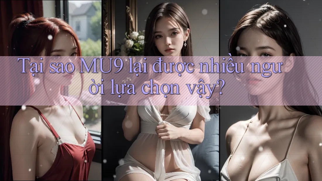 Tại sao MU9 lại được nhiều người lựa chọn vậy? Tại sao MU9 lại được nhiều người lựa chọn vậy?