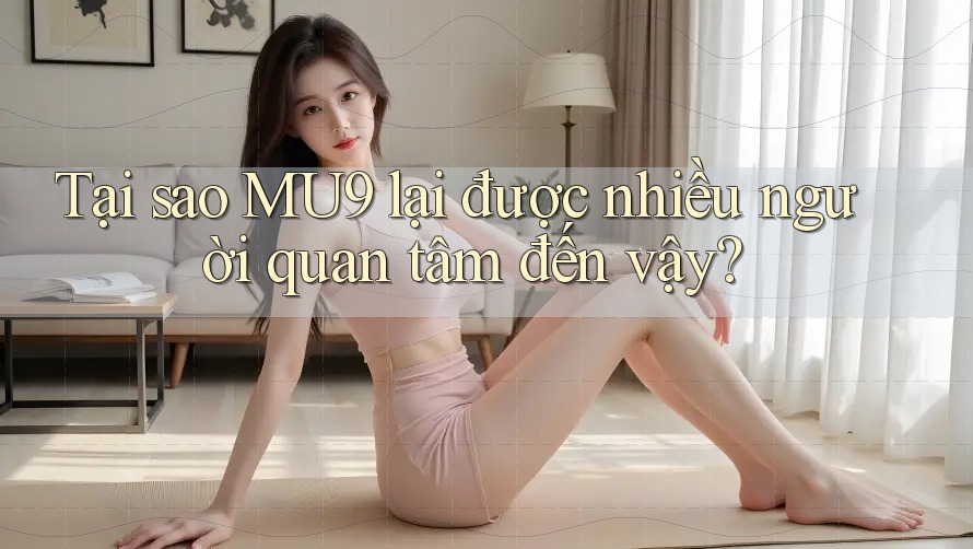 Tại sao MU9 lại được nhiều người quan tâm đến vậy? Tại sao MU9 lại được nhiều người quan tâm đến vậy?