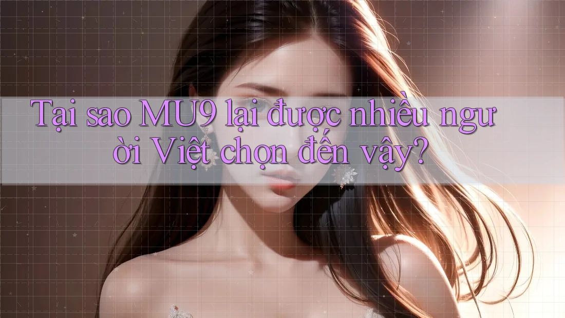 Tại sao MU9 lại được nhiều người Việt chọn đến vậy? Tại sao MU9 lại được nhiều người Việt chọn đến vậy?