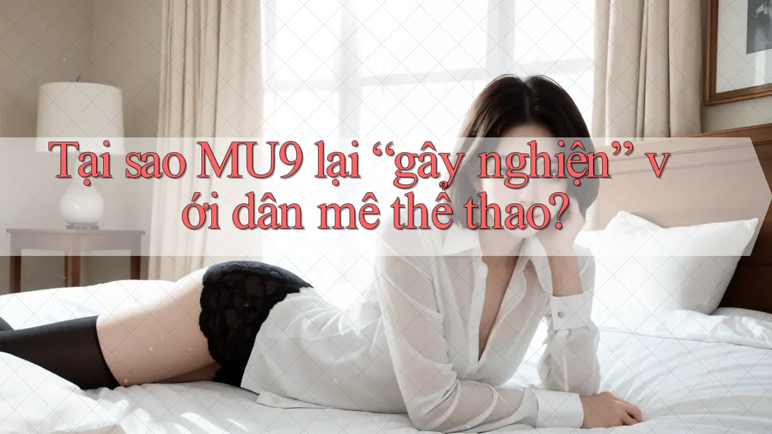 Tại sao MU9 lại “gây nghiện” với dân mê thể thao? Tại sao MU9 lại “gây nghiện” với dân mê thể thao?