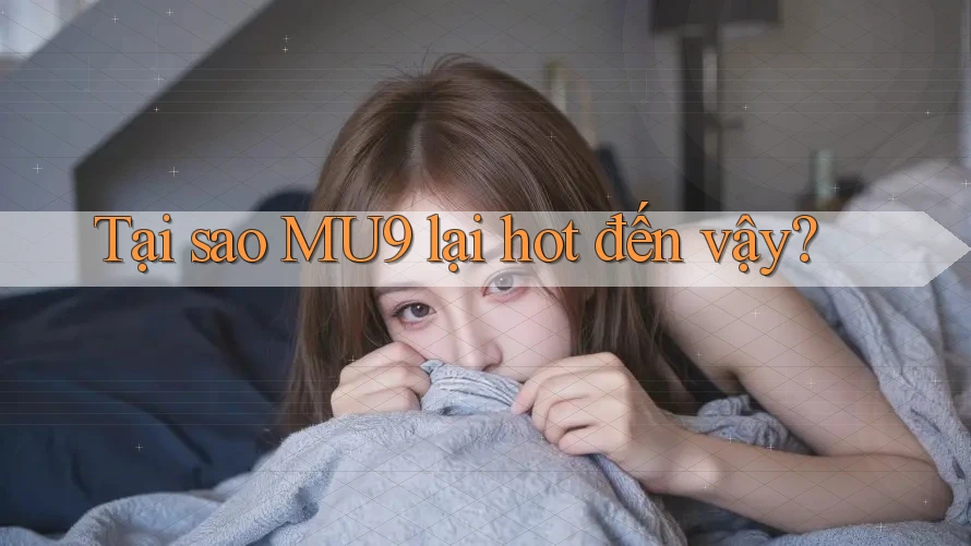 Tại sao MU9 lại hot đến vậy? Tại sao MU9 lại hot đến vậy?