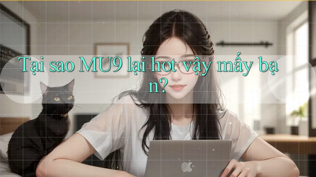 Tại sao MU9 lại hot vậy mấy bạn? Tại sao MU9 lại hot vậy mấy bạn?