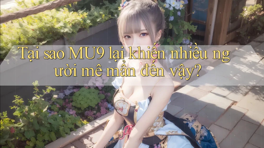 Tại sao MU9 lại khiến nhiều người mê mẩn đến vậy? Tại sao MU9 lại khiến nhiều người mê mẩn đến vậy?