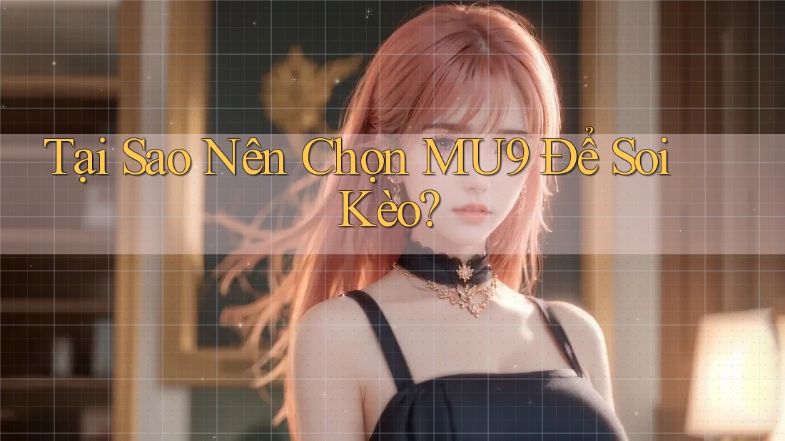 Tại Sao Nên Chọn MU9 Để Soi Kèo? Tại Sao Nên Chọn MU9 Để Soi Kèo?