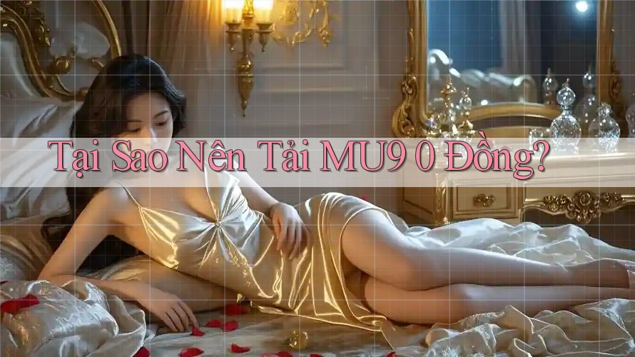 Tại Sao Nên Tải MU9 0 Đồng? Tại Sao Nên Tải MU9 0 Đồng?