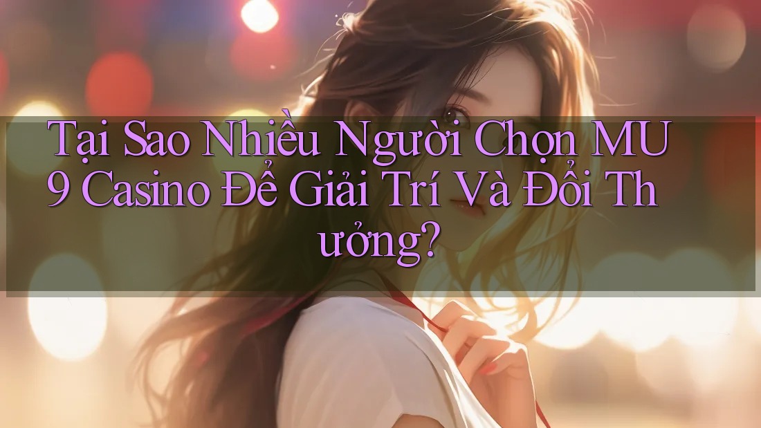 Tại Sao Nhiều Người Chọn MU9 Casino Để Giải Trí Và Đổi Thưởng? Tại Sao Nhiều Người Chọn MU9 Casino Để Giải Trí Và Đổi Thưởng?