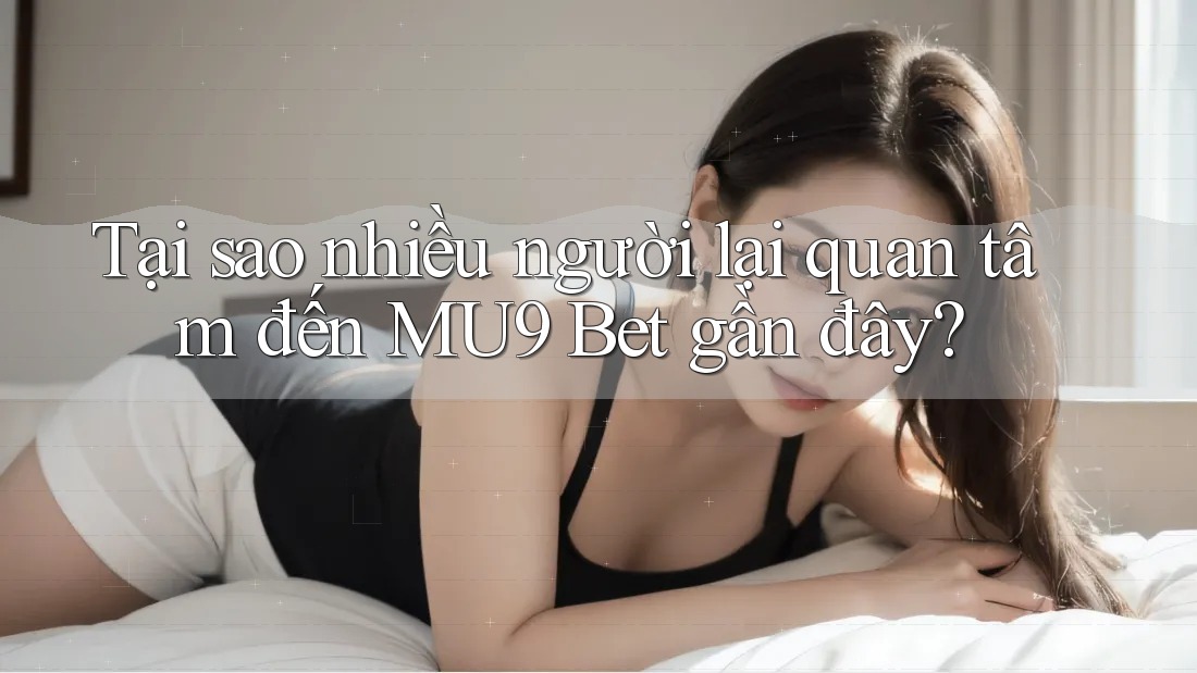 Tại sao nhiều người lại quan tâm đến MU9 Bet gần đây? Tại sao nhiều người lại quan tâm đến MU9 Bet gần đây?