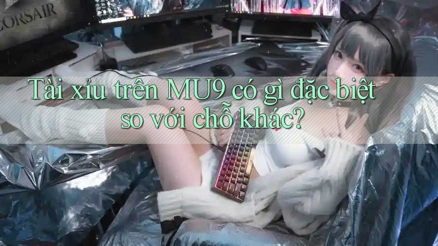 Tài xỉu trên MU9 có gì đặc biệt so với chỗ khác? Tài xỉu trên MU9 có gì đặc biệt so với chỗ khác?