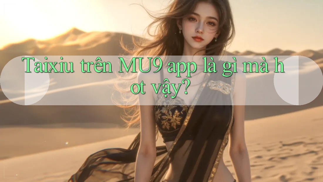 Taixiu trên MU9 app là gì mà hot vậy? Taixiu trên MU9 app là gì mà hot vậy?