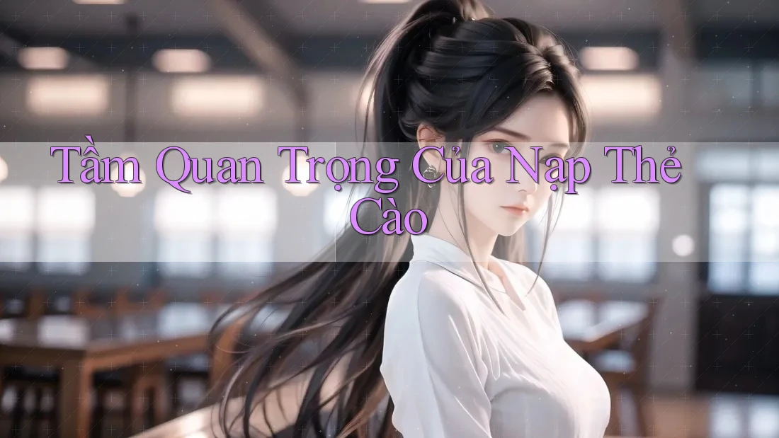 Tầm Quan Trọng Của Nạp Thẻ Cào Tầm Quan Trọng Của Nạp Thẻ Cào