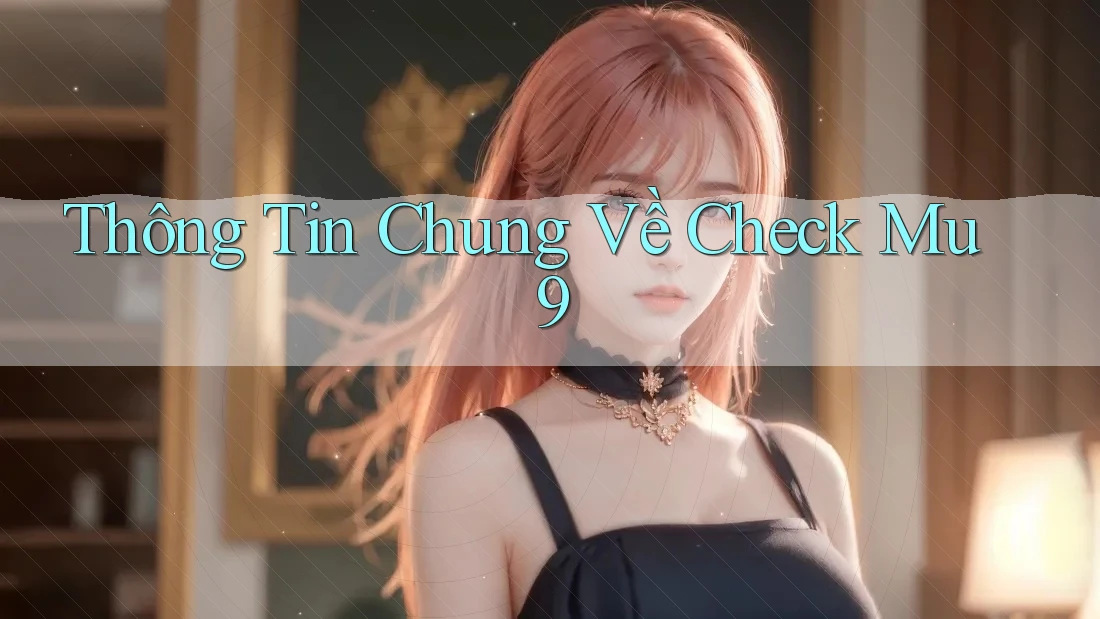 Thông Tin Chung Về Check Mu9 Thông Tin Chung Về Check Mu9