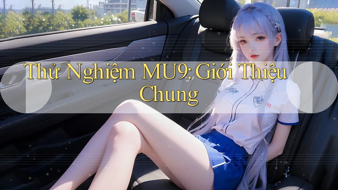 Thử Nghiệm MU9: Giới Thiệu Chung Thử Nghiệm MU9: Giới Thiệu Chung