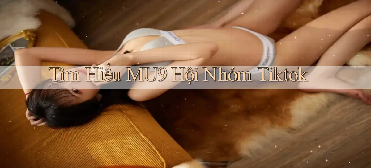 tìm hiểu mu9 hội nhóm tiktok