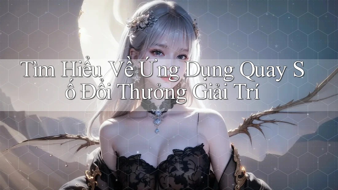 Tìm Hiểu Về Ứng Dụng Quay Số Đổi Thưởng Giải Trí Tìm Hiểu Về Ứng Dụng Quay Số Đổi Thưởng Giải Trí