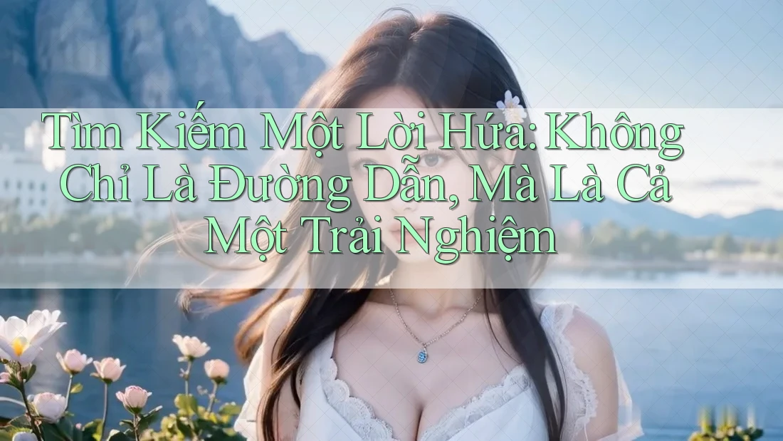 Tìm Kiếm Một Lời Hứa: Không Chỉ Là Đường Dẫn, Mà Là Cả Một Trải Nghiệm Tìm Kiếm Một Lời Hứa: Không Chỉ Là Đường Dẫn, Mà Là Cả Một Trải Nghiệm