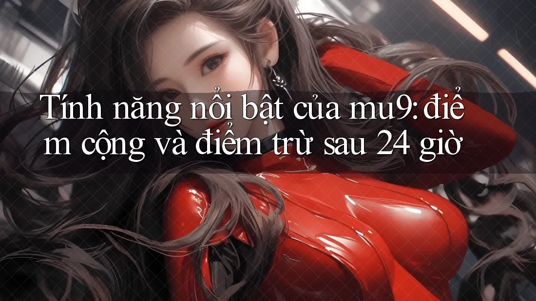 Tính năng nổi bật của mu9: điểm cộng và điểm trừ sau 24 giờ Tính năng nổi bật của mu9: điểm cộng và điểm trừ sau 24 giờ