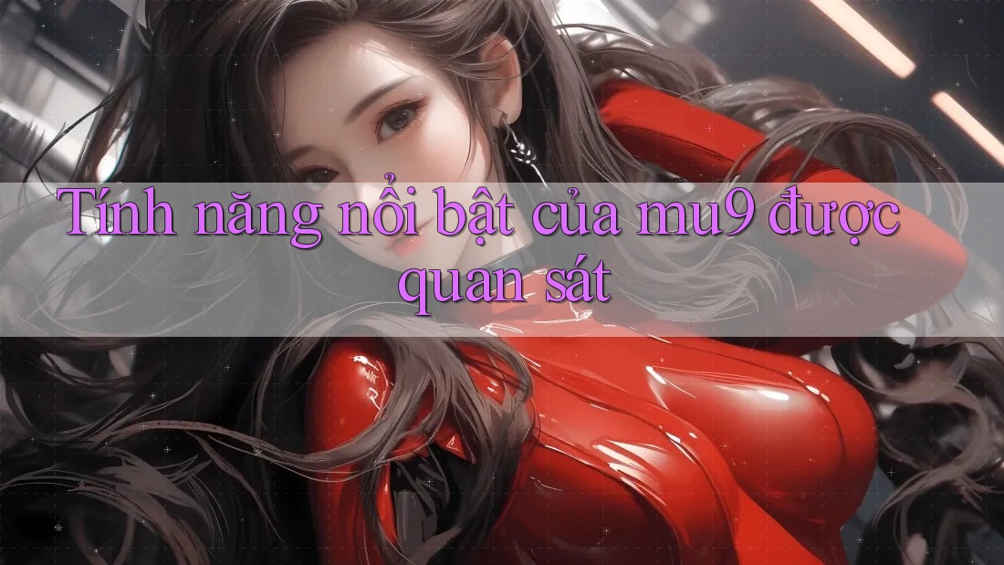 Tính năng nổi bật của mu9 được quan sát