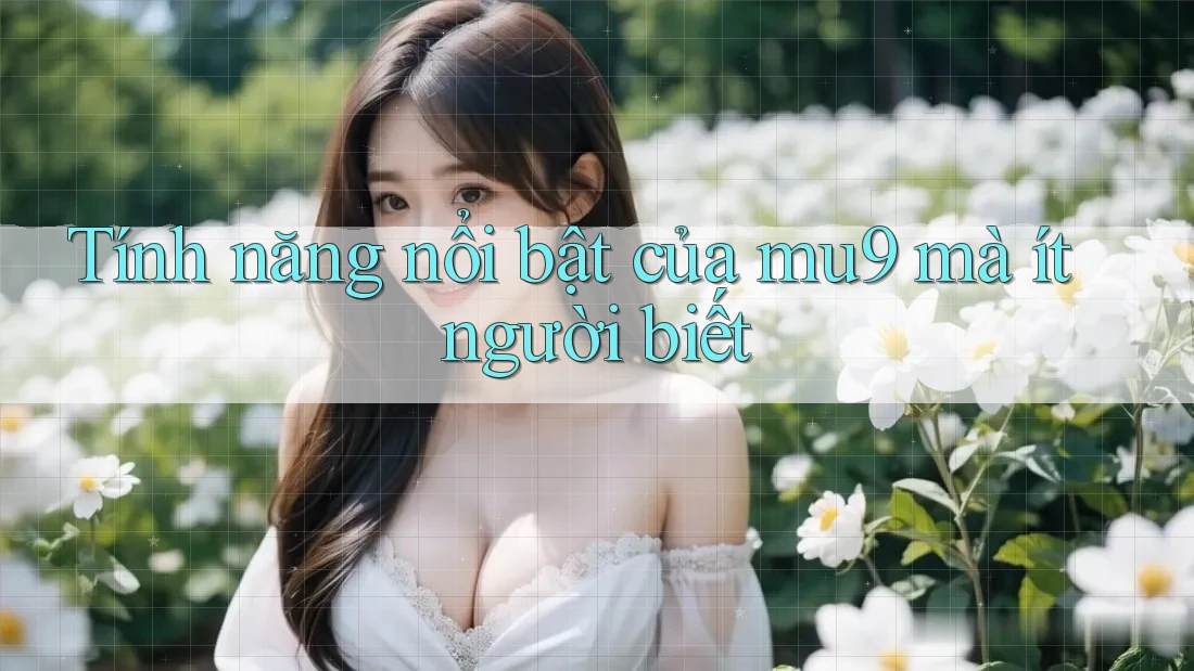 Tính năng nổi bật của mu9 mà ít người biết Tính năng nổi bật của mu9 mà ít người biết