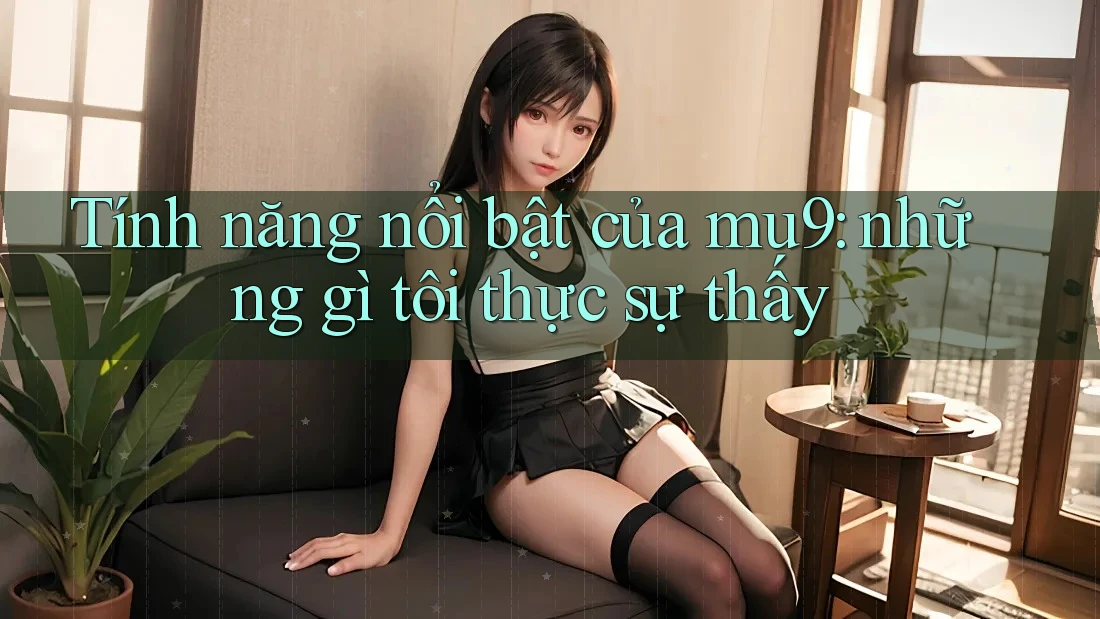 Tính năng nổi bật của mu9: những gì tôi thực sự thấy Tính năng nổi bật của mu9: những gì tôi thực sự thấy