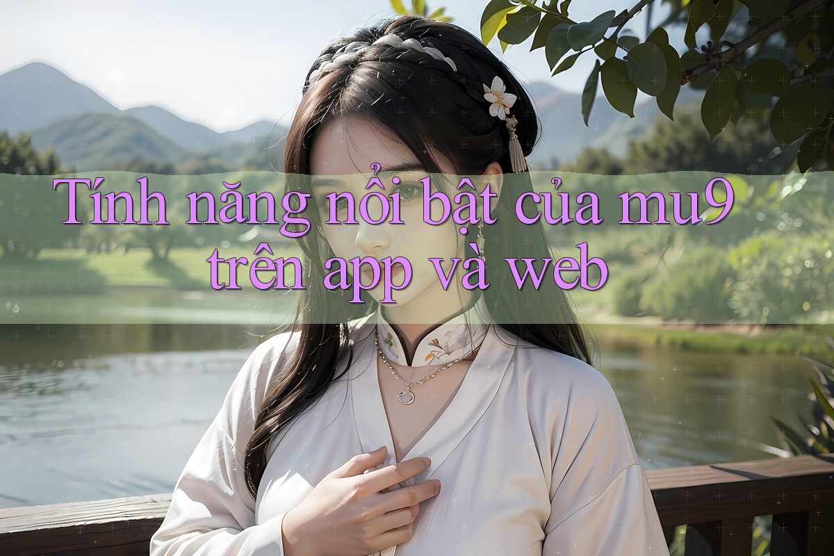 Tính năng nổi bật của mu9 trên app và web