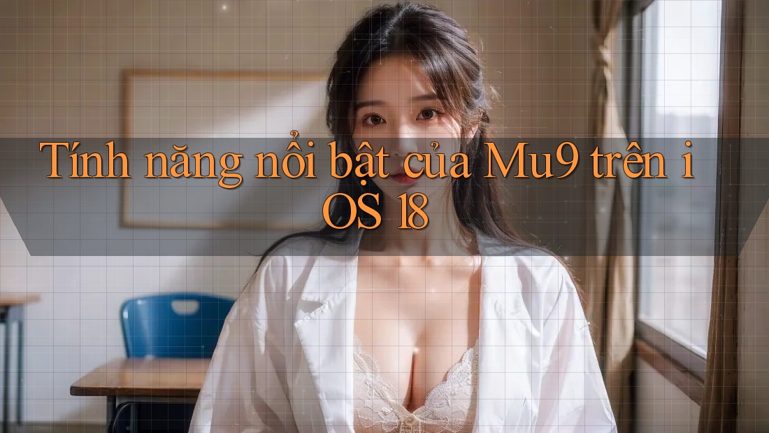 Tính năng nổi bật của Mu9 trên iOS 18