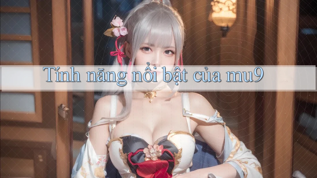 Tính năng nổi bật của mu9 Tính năng nổi bật của mu9