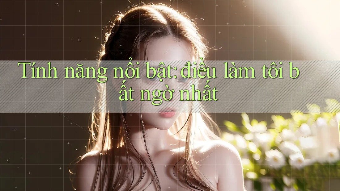 Tính năng nổi bật: điều làm tôi bất ngờ nhất Tính năng nổi bật: điều làm tôi bất ngờ nhất