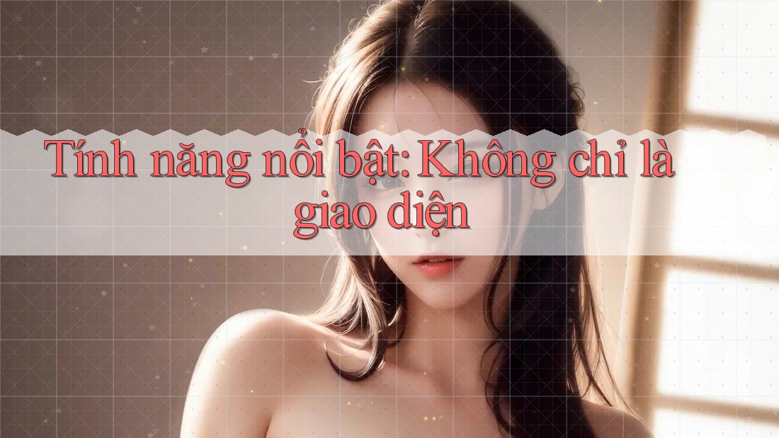 Tính năng nổi bật - Không chỉ là giao diện Tính năng nổi bật - Không chỉ là giao diện