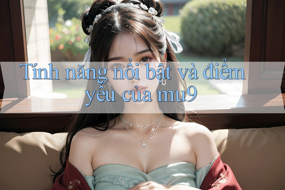 Tính năng nổi bật và điểm yếu của mu9 Tính năng nổi bật và điểm yếu của mu9