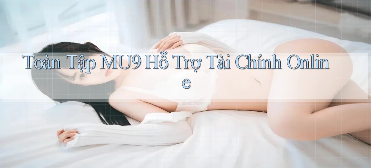 toàn tập mu9 hỗ trợ tài chính online