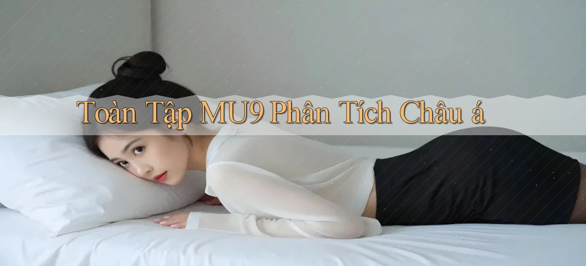 toàn tập mu9 phân tích châu á
