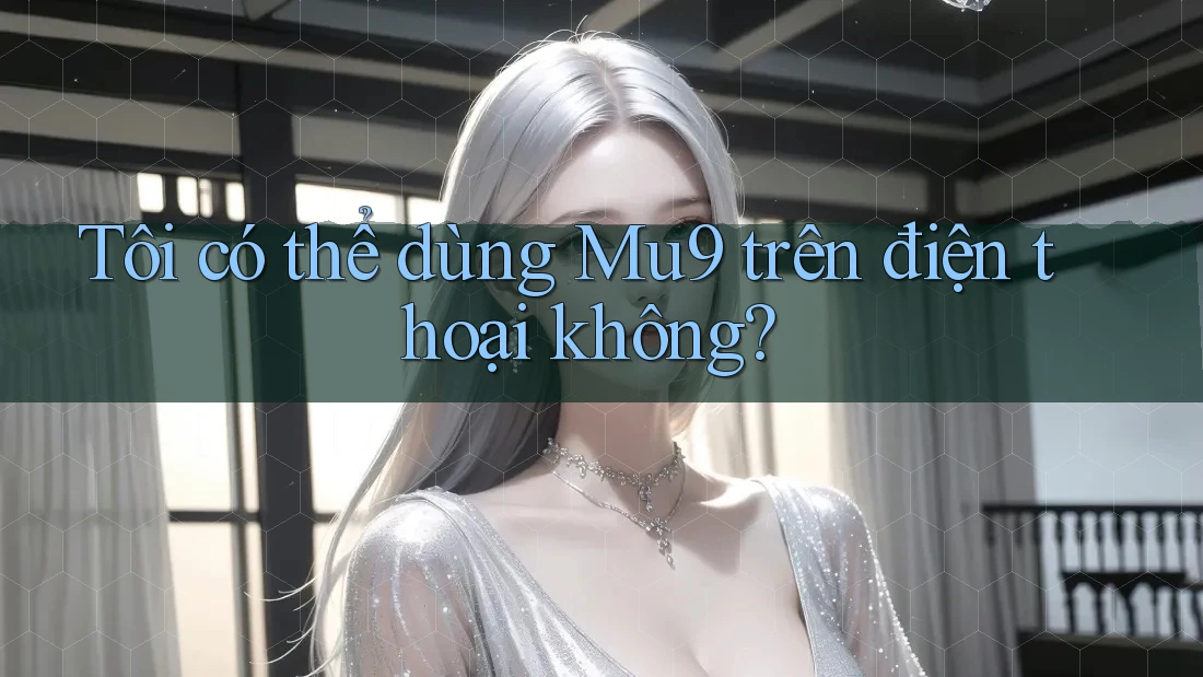 Tôi có thể dùng Mu9 trên điện thoại không?