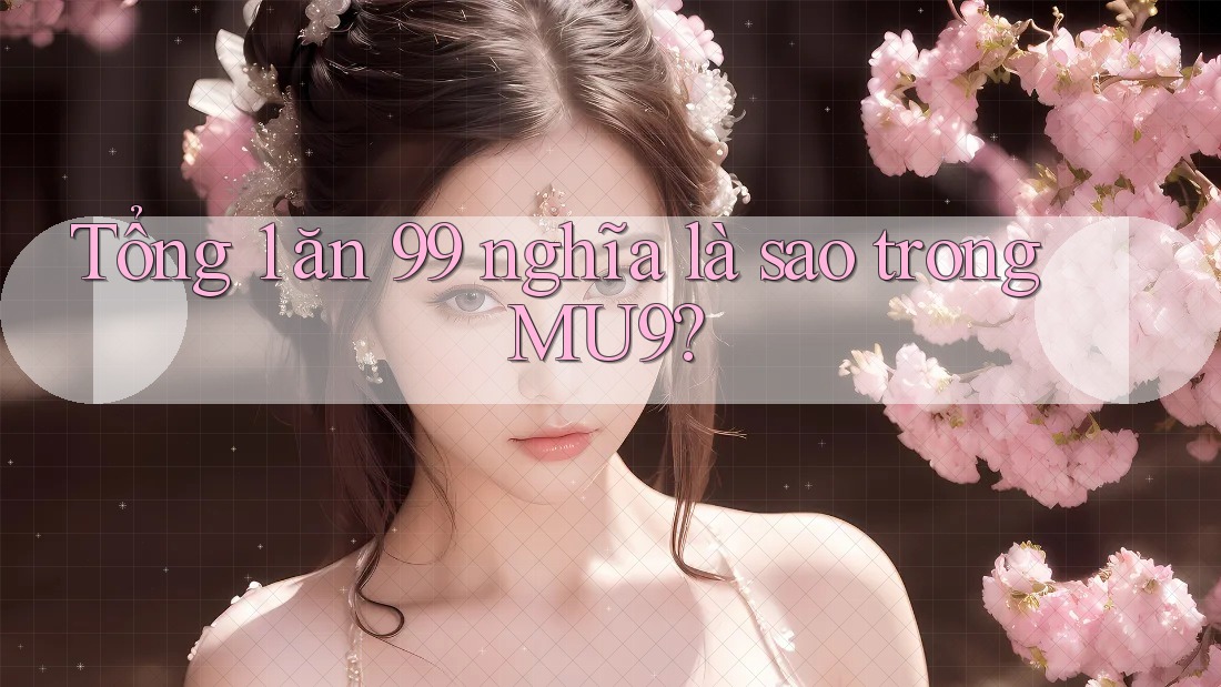 Tổng 1 ăn 99 nghĩa là sao trong MU9? Tổng 1 ăn 99 nghĩa là sao trong MU9?
