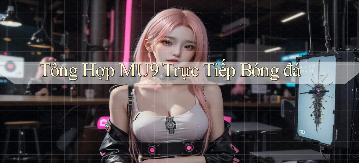 tổng hợp mu9 trực tiếp bóng đá