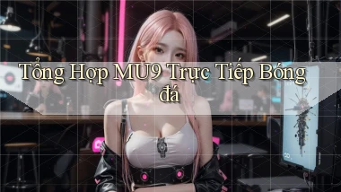 tổng hợp mu9 trực tiếp bóng đá