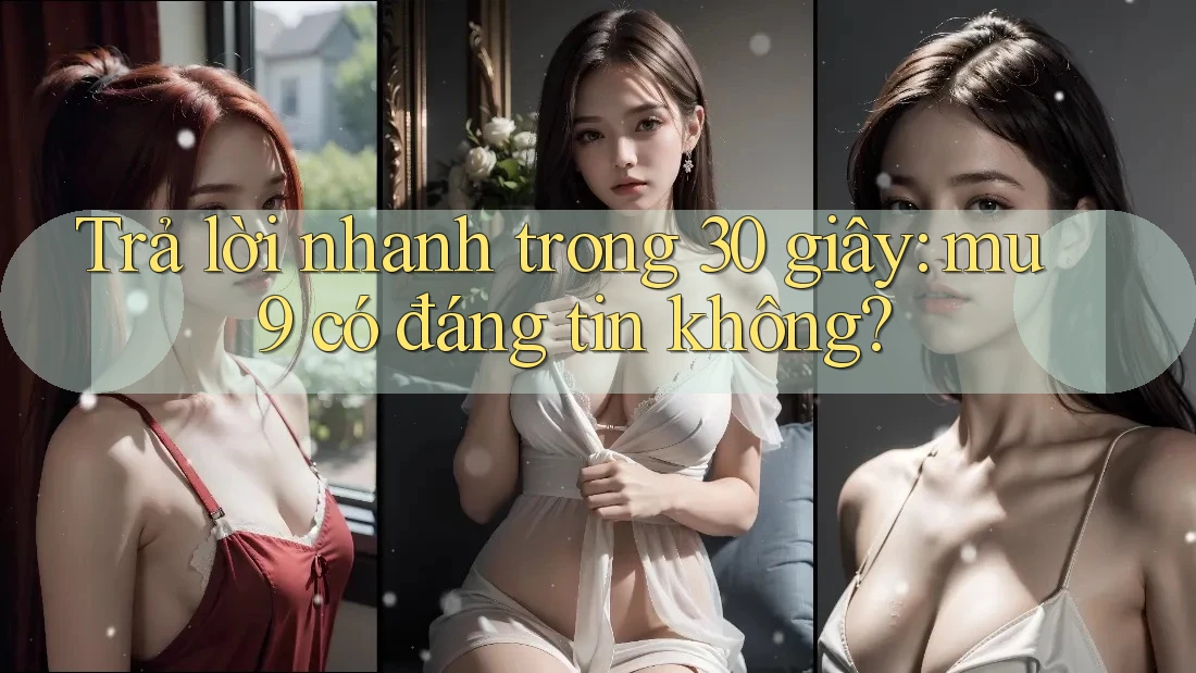 Trả lời nhanh trong 30 giây: mu9 có đáng tin không? Trả lời nhanh trong 30 giây: mu9 có đáng tin không?