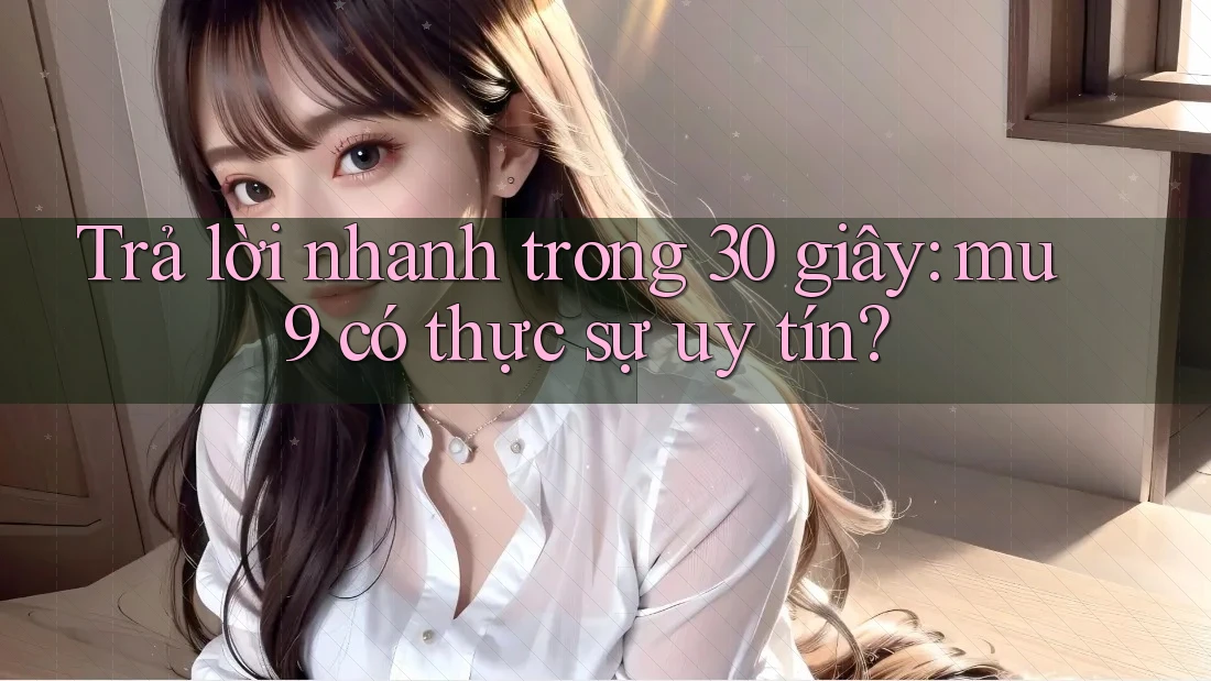 Trả lời nhanh trong 30 giây: mu9 có thực sự uy tín? Trả lời nhanh trong 30 giây: mu9 có thực sự uy tín?