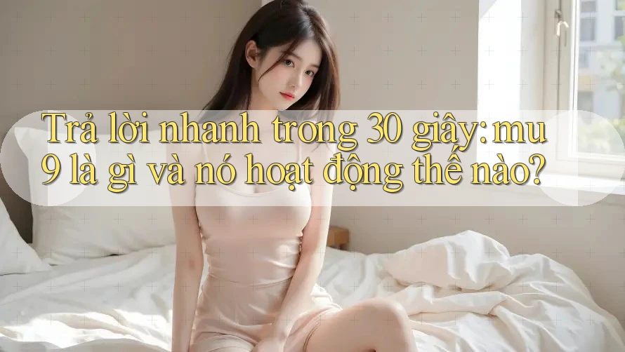 Trả lời nhanh trong 30 giây: mu9 là gì và nó hoạt động thế nào? Trả lời nhanh trong 30 giây: mu9 là gì và nó hoạt động thế nào?