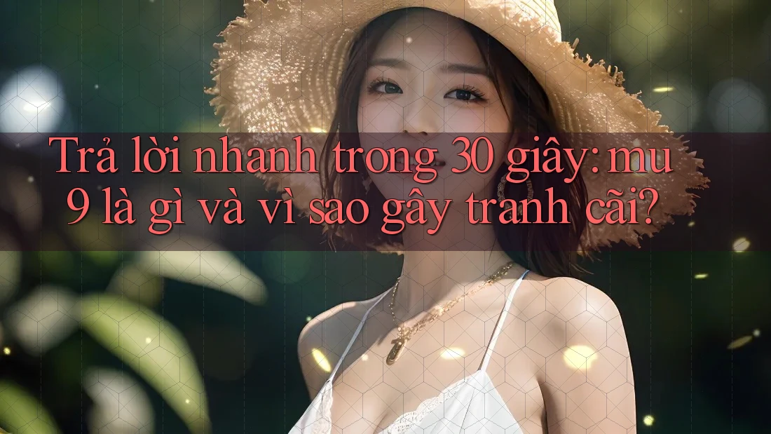 Trả lời nhanh trong 30 giây: mu9 là gì và vì sao gây tranh cãi? Trả lời nhanh trong 30 giây: mu9 là gì và vì sao gây tranh cãi?