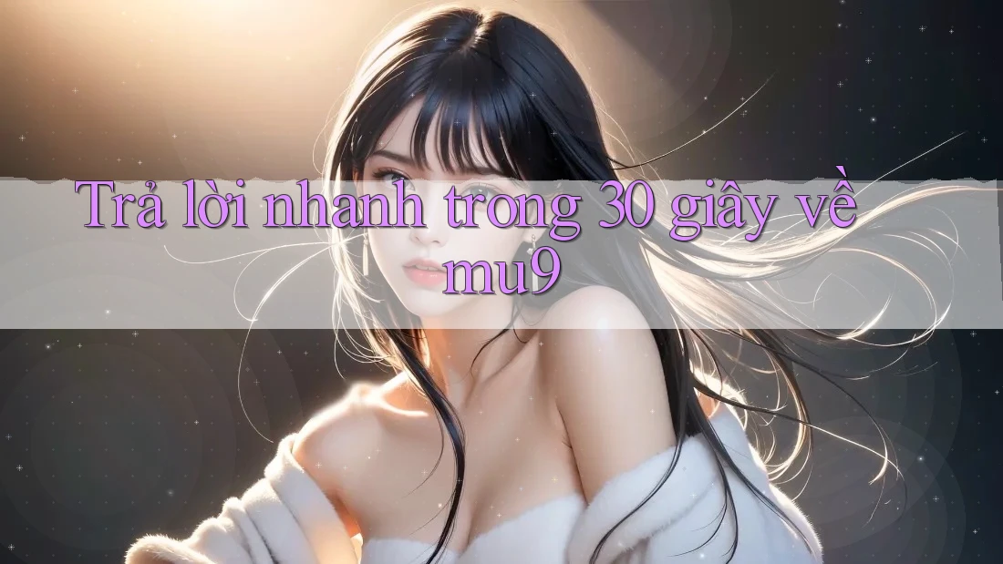 Trả lời nhanh trong 30 giây về Mu9 Trả lời nhanh trong 30 giây về Mu9