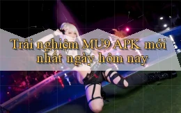 trải nghiệm mu9 apk mới nhất ngày hôm nay