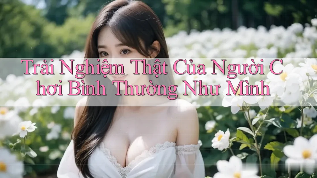 Trải Nghiệm Thật Của Người Chơi Bình Thường Như Mình Trải Nghiệm Thật Của Người Chơi Bình Thường Như Mình