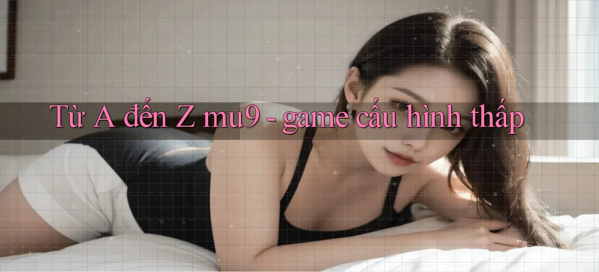 Từ A đến Z mu9   game cấu hình thấp