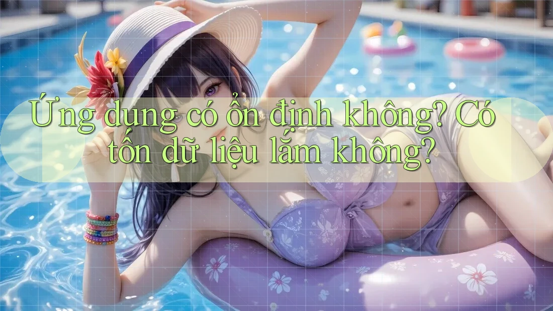 Ứng dụng có ổn định không? Có tốn dữ liệu lắm không? Ứng dụng có ổn định không? Có tốn dữ liệu lắm không?