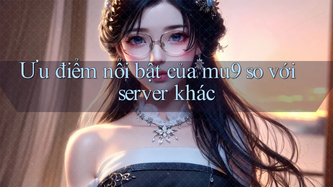 Ưu điểm nổi bật của mu9 so với server khác