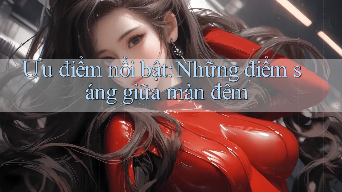 Ưu điểm nổi bật: Những điểm sáng giữa màn đêm Ưu điểm nổi bật: Những điểm sáng giữa màn đêm